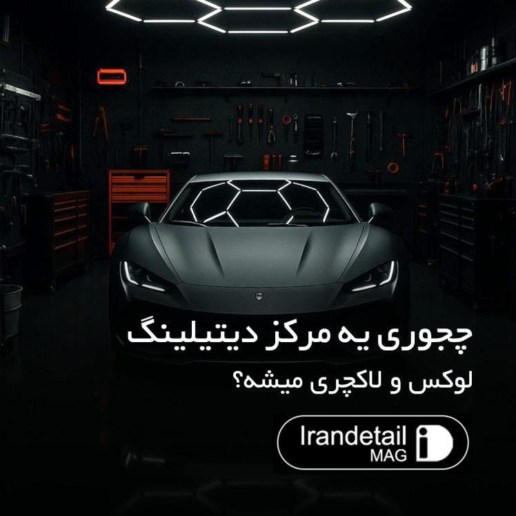 چجوری یه مرکز دیتیلینگ لوکس و لاکچری میشه؟